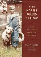 When Horses Pulled the Plow: Life of a Wisconsin Farm Boy, 1910–1929