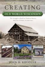 Creating Old World Wisconsin: The Struggle to Build an Outdoor History Museum of Ethnic Architecture