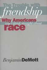 The Trouble with Friendship: Why Americans Can`t Think Straight About Race