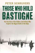 Those Who Hold Bastogne: The True Story of the Soldiers and Civilians Who Fought in the Biggest Battle of the Bulge