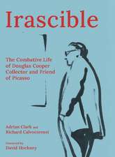 Irascible: The Combative Life of Douglas Cooper, Collector and Friend of Picasso