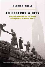 To Destroy A City: Strategic Bombing And Its Human Consequences In World War 2