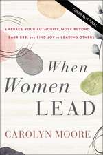 When Women Lead: Embrace Your Authority, Move Beyond Barriers, and Find Joy in Leading Others