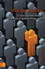 Change Agents: 25 Hard-Learned Lessons in the Art of Getting Things Done