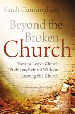 Beyond the Broken Church: How to Leave Church Problems Behind Without Leaving the Church