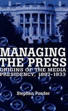 Managing the Press: Origins of the Media Presidency, 1897-1933