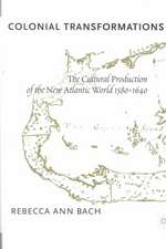 Colonial Transformations: The Cultural Production of the New Atlantic World,1580-1640