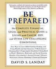 Be Prepared: The Complete Financial, Legal, and Practical Guide to Living with Cancer, HIV, and Other Life-Challenging Conditions