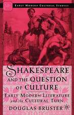 Shakespeare and the Question of Culture: Early Modern Literature and the Cultural Turn