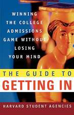 The Guide to Getting in: Winning the College Admissions Game Without Losing Your Mind; A Guide from Harvard Student Agencies