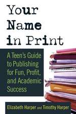 Your Name in Print: A Teen's Guide to Publishing for Fun, Profit and Academic Success