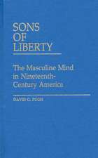 Sons of Liberty: The Masculine Mind in Nineteenth-Century America