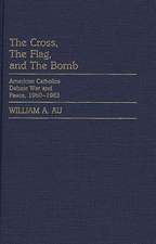 The Cross, the Flag, and the Bomb: American Catholics Debate War and Peace, 1960-1983