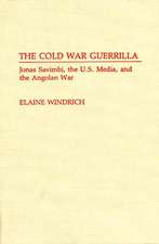 The Cold War Guerrilla: Jonas Savimbi, the U.S. Media and the Angolan War