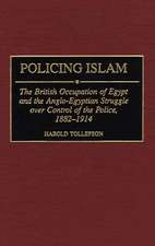 Policing Islam: The British Occupation of Egypt and the Anglo-Egyptian Struggle over Control of the Police, 1882-1914