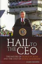 Hail to the CEO: The Failure of George W. Bush and the Cult of Moral Leadership