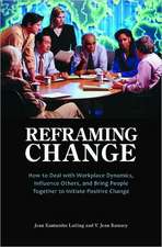 Reframing Change: How to Deal with Workplace Dynamics, Influence Others, and Bring People Together to Initiate Positive Change