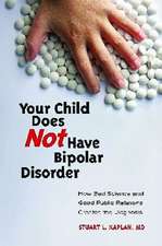 Your Child Does Not Have Bipolar Disorder: How Bad Science and Good Public Relations Created the Diagnosis