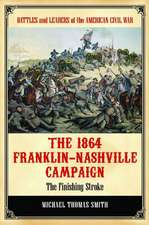 The 1864 Franklin-Nashville Campaign: The Finishing Stroke