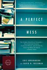 A Perfect Mess: The Hidden Benefits of Disorder--How Crammed Closets, Cluttered Offices, and On-the-Fly Planning Make the World a Better Place