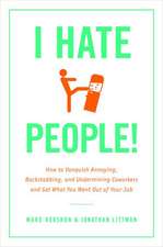 I Hate People!: Kick Loose from the Overbearing and Underhanded Jerks at Work and Get What You Want Out of Your Job