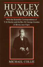 Huxley at Work: With the Scientific Correspondence of T. H. Huxley and the Rev. Dr George Gordon of Birnie, near Elgin