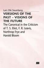 Versions of the Past — Visions of the Future: The Canonical in the Criticism of T. S. Eliot, F. R. Leavis, Northrop Frye and Harold Bloom