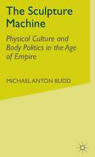 The Sculpture Machine: Physical Culture and Body Politics in the Age of Empire