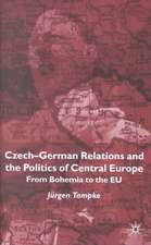 Czech-German Relations and the Politics of Central Europe: From Bohemia to the EU