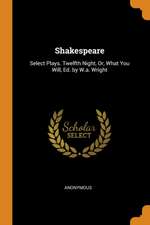 Shakespeare: Select Plays. Twelfth Night, Or, What You Will, Ed. by W.A. Wright