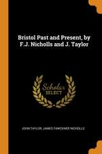 Bristol Past and Present, by F.J. Nicholls and J. Taylor