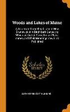 Woods and Lakes of Maine: A Trip From Moosehead Lake to New Brunswick in A Birch-bark Canoe: to Which are Added Some Indian Place-names and Thei