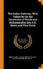 The Indian Calendar, With Tables for tor the Conversion of Hindu and Muhammadan Into A.D. Dates, and Vice Versâ