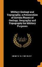 Military Geology and Topography, a Presentation of Certain Phases of Geology, Geography and Topography for Military Purposes