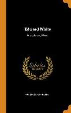 Edward White: His Life and Work