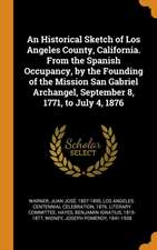 An Historical Sketch of Los Angeles County, California. From the Spanish Occupancy, by the Founding of the Mission San Gabriel Archangel, September 8,