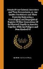 Annals Of our Colonial Ancestors and Their Descendants, or, our Quaker Forefathers and Their Posterity Embracing a Genealogical and Biographical Regis