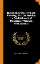 Historic Lower Merion and Blockley; Also the Erection or Establishment of Montgomery County, Pennsylvania