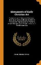 Monuments of Early Christian Art: Sculptures and Catacomb Paintings: Illustrative Notes, Collected in Order to Promote the Reproduction of Remains of