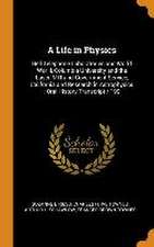 A Life in Physics: Bell Telephone Laboratories and World War II, Columbia University and the Laser, MIT and Government Service, Californi