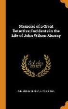 Memoirs of a Great Detective; Incidents in the Life of John Wilson Murray