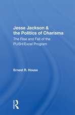 Jesse Jackson And The Politics Of Charisma: The Rise And Fall Of The Push/Excel Program