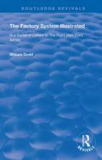 The Factory System Illustrated: In a series of letters to the Right Hon. Lord Ashley ... Together with a Narrative of the Experience and Sufferings of William Dodd, a Factory cripple, written by himself