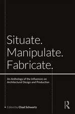 Situate, Manipulate, Fabricate: An Anthology of the Influences on Architectural Design and Production