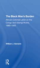 The Black Man's Burden: African Colonial Labor On The Congo And Ubangi Rivers, 18801900