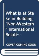 What Is at Stake in Building “Non-Western” International Relations Theory?