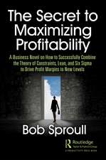 The Secret to Maximizing Profitability: A Business Novel on How to Successfully Combine The Theory of Constraints, Lean, and Six Sigma to Drive Profit Margins to New Levels