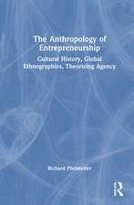 The Anthropology of Entrepreneurship: Cultural History, Global Ethnographies, Theorizing Agency