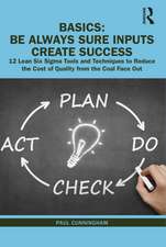 BASICS: Be Always Sure Inputs Create Success: 12 Lean Six Sigma Tools and Techniques to Reduce the Cost of Quality from the Coal Face Out