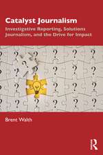 Catalyst Journalism: Investigative Reporting, Solutions Journalism, and the Drive for Impact